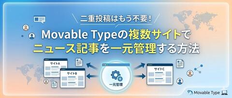 二重投稿はもう不要！Movable Typeの複数サイトでニュース記事を一元管理する方法