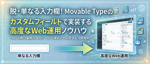 脱・単なる入力欄！Movable Typeのカスタムフィールドで実装する高度なWeb運用ノウハウ